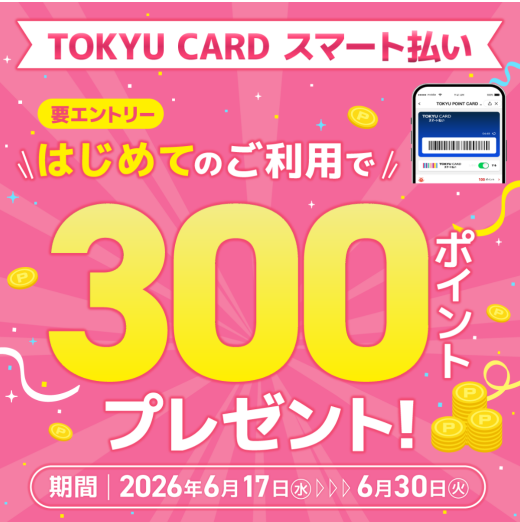 【TOKYU CARD スマート払い限定】はじめて利用でもれなくTOKYU POINTプレゼント！